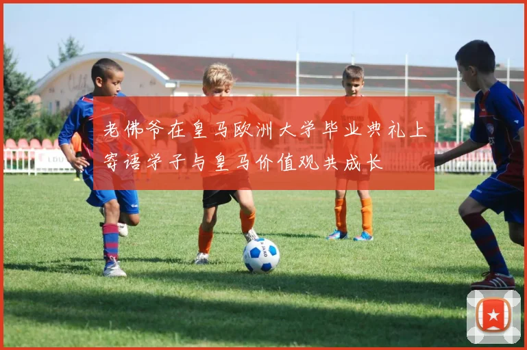 老佛爷在皇马欧洲大学毕业典礼上寄语学子与皇马价值观共成长