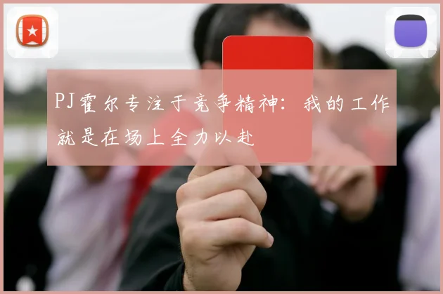 PJ霍尔专注于竞争精神：我的工作就是在场上全力以赴