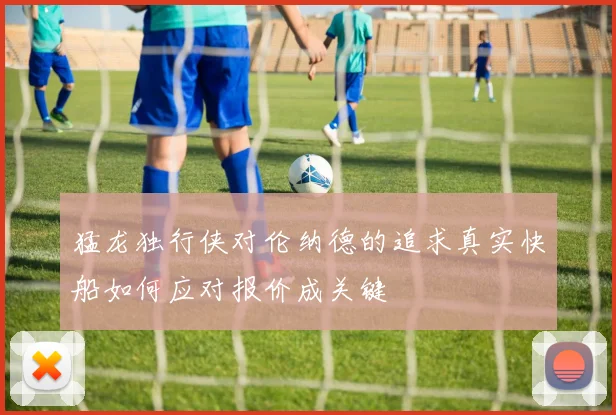 猛龙独行侠对伦纳德的追求真实快船如何应对报价成关键