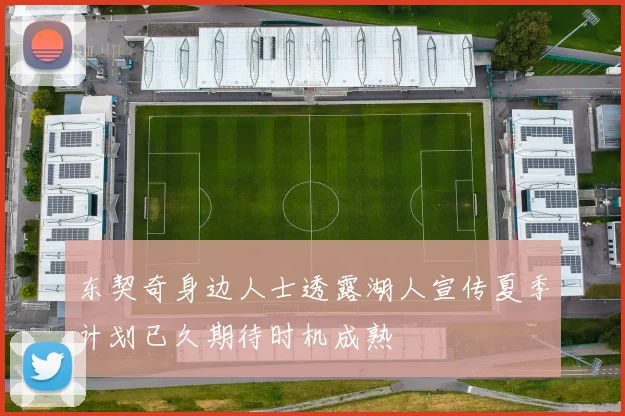 东契奇身边人士透露湖人宣传夏季计划已久期待时机成熟